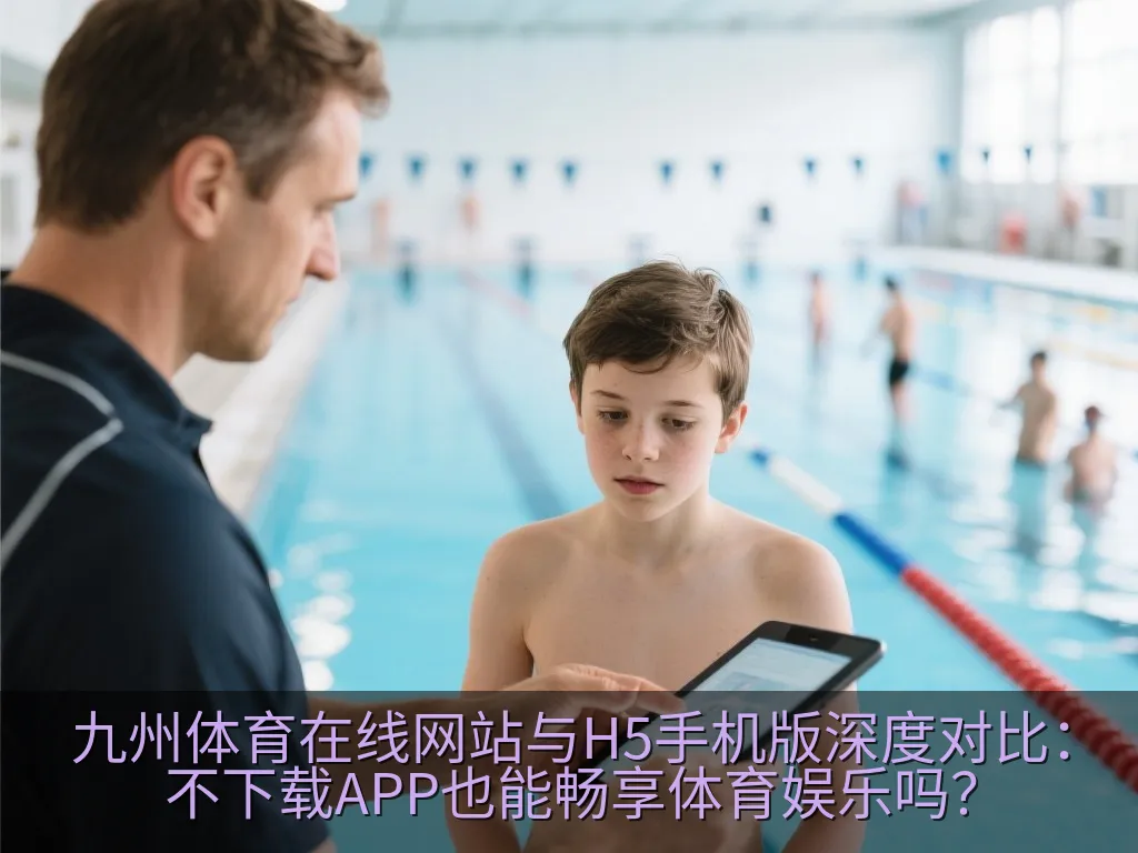 九州体育在线网站与H5手机版深度对比：不下载APP也能畅享体育娱乐吗？